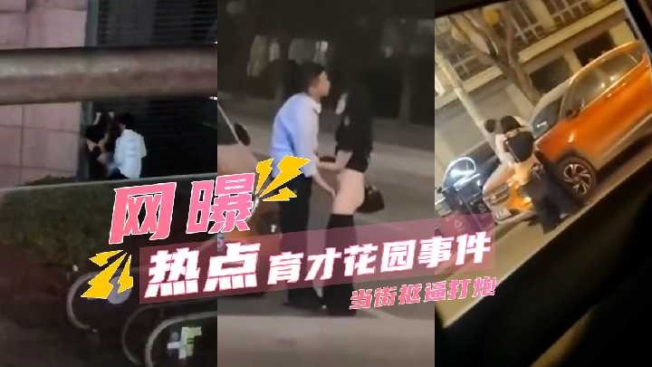 育才花园事件 当街抠逼打战桩 趴在马路上操逼